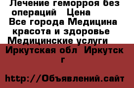 Лечение геморроя без операций › Цена ­ 300 - Все города Медицина, красота и здоровье » Медицинские услуги   . Иркутская обл.,Иркутск г.